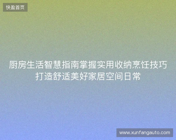 厨房生活智慧指南掌握实用收纳烹饪技巧打造舒适美好家居空间日常