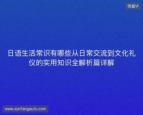 日语生活常识有哪些从日常交流到文化礼仪的实用知识全解析篇详解 日语生活常识有哪些从日常交流到文化礼仪的实用知识全解析篇详解